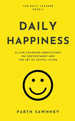 Daily Happiness: 21 Life-Changing Meditations on Contentment and the Art of Joyful Living - Sawhney, Parth