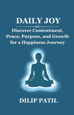 Daily Joy: Discover Contentment, Peace, Purpose, and Growth for a Happiness Journey - Patil, Dilip