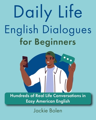 Daily Life English Dialogues for Beginners: Hundreds of Real Life Conversations in Easy American English - Bolen, Jackie