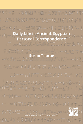 Daily Life in Ancient Egyptian Personal Correspondence - Thorpe, Susan