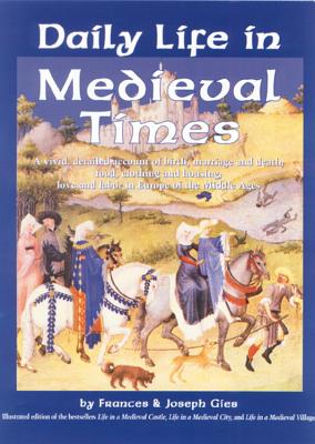 Daily Life in Medieval Times: A Vivid, Detailed Account of Birth, Marriage and Death; Food, Clothing and Housing; Love and Labor in the Middle Ages - Gies, Frances, and Gies, Joseph