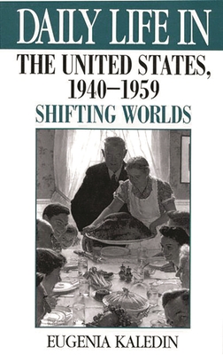 Daily Life in the United States, 1940-1959: Shifting Worlds - Kaledin, Eugenia