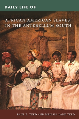 Daily Life of African American Slaves in the Antebellum South - Teed, Paul, and Teed, Melissa