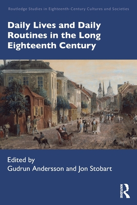 Daily Lives and Daily Routines in the Long Eighteenth Century - Andersson, Gudrun (Editor), and Stobart, Jon (Editor)