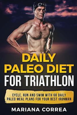 DAILY PALEO DiET FOR TRIATHLON: CYCLE, RUN AND SWIM WiTH 60 DAILY PALEO MEAL PLANS FOR YOUR BEST IRONMAN - Correa, Mariana