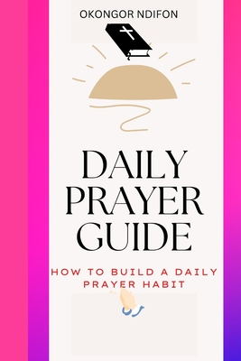 Daily Prayer Guide: How to Build a Daily Prayer Habit - Ndifon, Okongor