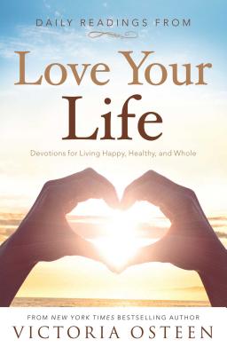 Daily Readings from Love Your Life: Devotions for Living Happy, Healthy, and Whole - Osteen, Victoria