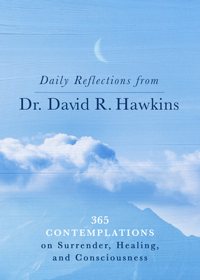 Daily Reflections from Dr. David R. Hawkins: 365 Contemplations on Surrender, Healing, and Consciousness - Hawkins, David R