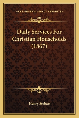 Daily Services for Christian Households (1867) - Stobart, Henry