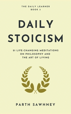 Daily Stoicism: 21 Life-Changing Meditations on Philosophy and the Art of Living - Sawhney, Parth