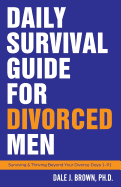 Daily Survival Guide for Divorced Men: Surviving & Thriving Beyond Your Divorce Days 1-91