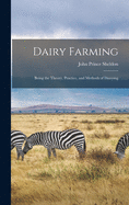 Dairy Farming: Being the Theory, Practice, and Methods of Dairying