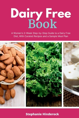 Dairy Free Book: A Women's 2-Week Step-by-Step Guide to a Dairy Free Diet, With Curated Recipes and a Sample Meal Plan - Hinderock, Stephanie