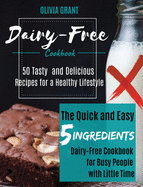 Dairy-Free Cookbook: The Quick and Easy 5-Ingredients Dairy-Free Cookbook for Busy People with Little Time.50 Tasty and Delicious Recipes for a Healthy Lifestyle
