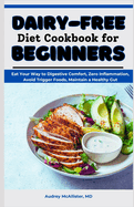 Dairy-Free Diet Cookbook for Beginners: Eat Your Way to Digestive Comfort, Zero Inflammation, Avoid Trigger Foods, Maintain a Healthy Gut