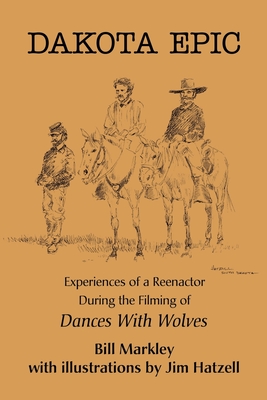 Dakota Epic: Experiences of a Reenactor During the Filming of Dances with Wolves - Markley, Bill, and Northup, Cindy (Foreword by)