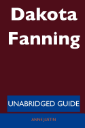 Dakota Fanning - Unabridged Guide - Justin, Anne