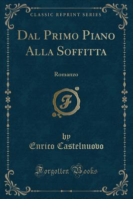 Dal Primo Piano Alla Soffitta: Romanzo (Classic Reprint) - Castelnuovo, Enrico