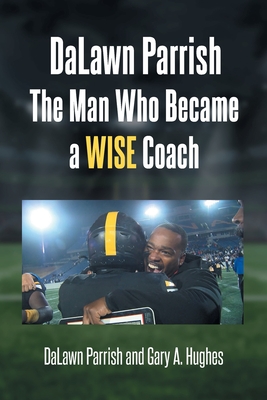 DaLawn Parrish The Man Who Became a WISE Coach - Parrish, Dalawn, and Hughes, Gary a