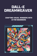 DALL-E Dreamweaver: Crafting Visual Wonders with AI for Beginners