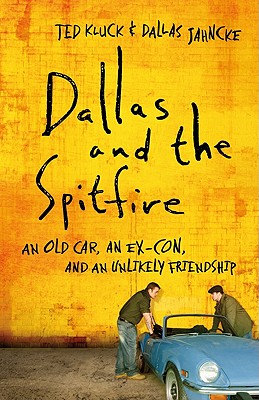 Dallas and the Spitfire: An Old Car, an Ex-Con, and an Unlikely Friendship - Kluck, Ted, and Jahncke, Dallas