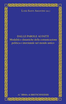 Dalle Parole AI Fatti: Relazioni Interstatali E Comunicazione Politica Nel Mondo Antico - Santi Amantini, Luigi (Editor)