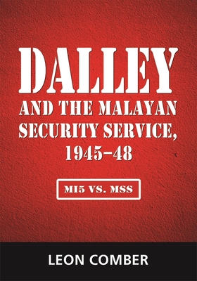 Dalley and the Malayan Security Service, 1945-48: Mi5 vs. Mss - Comber, Leon