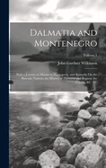 Dalmatia and Montenegro: With a Journey to Mostar in Herzegovia, and Remarks On the Slavonic Nations; the History of Dalmatia and Ragusa; the Uscocs; &c. &c; Volume 1