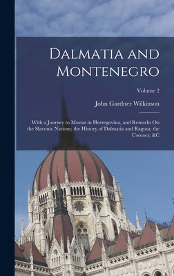 Dalmatia and Montenegro: With a Journey to Mostar in Herzegovina, and Remarks On the Slavonic Nations; the History of Dalmatia and Ragusa; the Usococs; &c; Volume 2 - Wilkinson, John Gardner