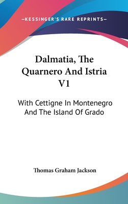 Dalmatia, The Quarnero And Istria V1: With Cettigne In Montenegro And The Island Of Grado - Jackson, Thomas Graham, Sir