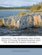 Dalmatia, The Quarnero And Istria, With Cettigne In Montenegro And The Island Of Grado; Volume 3