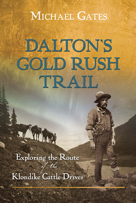 Dalton's Gold Rush Trail: Exploring the Route of the Klondike Cattle Drives - Gates, Michael