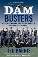 Dam Busters: Canadian Airmen and the Secret Raid Against Nazi Germany