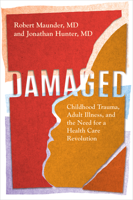 Damaged: Childhood Trauma, Adult Illness, and the Need for a Health Care Revolution - Maunder, MD, Robert, and Hunter, MD, Jonathan
