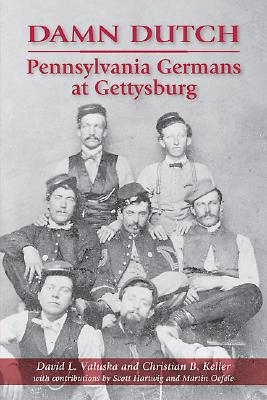 Damn Dutch: Pennsylvania Germans at Gettysburg - Keller, Christian B, and Valuska, David L, and Hartwig, Scott (Contributions by)