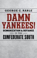 Damn Yankees!: Demonization and Defiance in the Confederate South