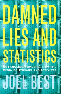 Damned Lies and Statistics: Untangling Numbers from the Media, Politicians, and Activists - Best, Joel