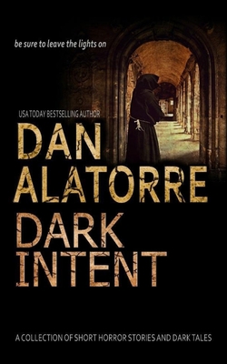 Dan Alatorre Dark Intent: A Collection of Short Horror Stories and Dark Tales - Alatorre, Dan