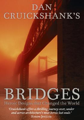 Dan Cruickshank's Bridges: Heroic Designs That Changed the World - Cruickshank, Dan