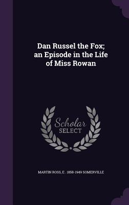 Dan Russel the Fox; An Episode in the Life of Miss Rowan - Ross, Martin, and Somerville, Edith Onone