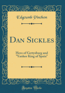 Dan Sickles: Hero of Gettysburg and "yankee King of Spain" (Classic Reprint)