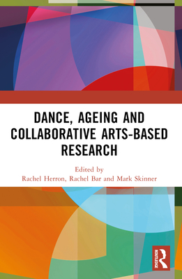 Dance, Ageing and Collaborative Arts-Based Research - Herron, Rachel (Editor), and Bar, Rachel (Editor), and Skinner, Mark (Editor)