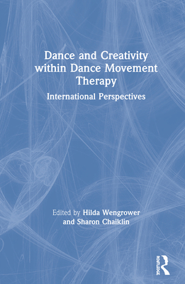 Dance and Creativity Within Dance Movement Therapy: International Perspectives - Wengrower, Hilda (Editor), and Chaiklin, Sharon (Editor)