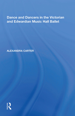 Dance and Dancers in the Victorian and Edwardian Music Hall Ballet - Carter, Alexandra