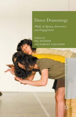 Dance Dramaturgy: Modes of Agency, Awareness and Engagement - Hansen, Pil (Editor), and Callison, Darcey (Editor)