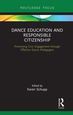 Dance Education and Responsible Citizenship: Promoting Civic Engagement through Effective Dance Pedagogies - Schupp, Karen (Editor)