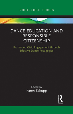 Dance Education and Responsible Citizenship: Promoting Civic Engagement through Effective Dance Pedagogies - Schupp, Karen (Editor)
