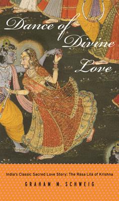 Dance of Divine Love: The Rasa Lila of Krishna from the Bhagavata Purana, India's Classic Sacred Love Story - Schweig, Graham M