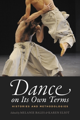 Dance on Its Own Terms: Histories and Methodologies - Bales, Melanie (Editor), and Eliot, Karen (Editor)