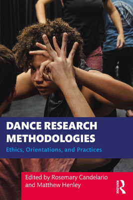 Dance Research Methodologies: Ethics, Orientations, and Practices - Candelario, Rosemary (Editor), and Henley, Matthew (Editor)